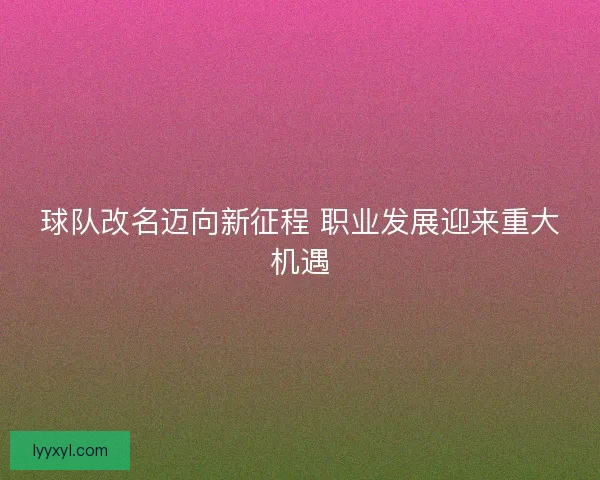 球队改名迈向新征程 职业发展迎来重大机遇