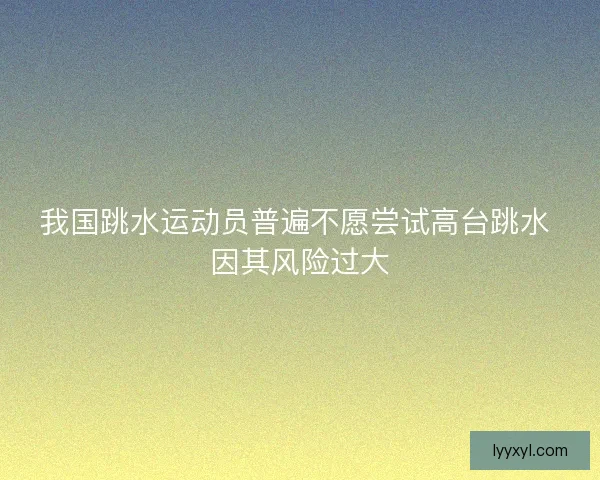我国跳水运动员普遍不愿尝试高台跳水 因其风险过大
