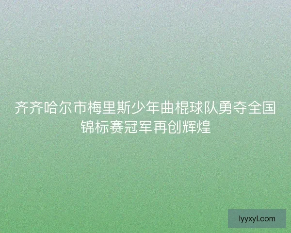 齐齐哈尔市梅里斯少年曲棍球队勇夺全国锦标赛冠军再创辉煌 齐齐哈尔市梅里斯少年曲棍球队勇夺全国锦标赛冠军再创辉煌