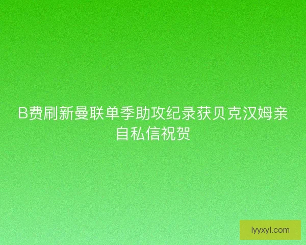 B费刷新曼联单季助攻纪录获贝克汉姆亲自私信祝贺
