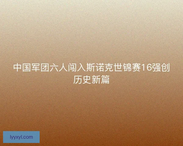 中国军团六人闯入斯诺克世锦赛16强创历史新篇